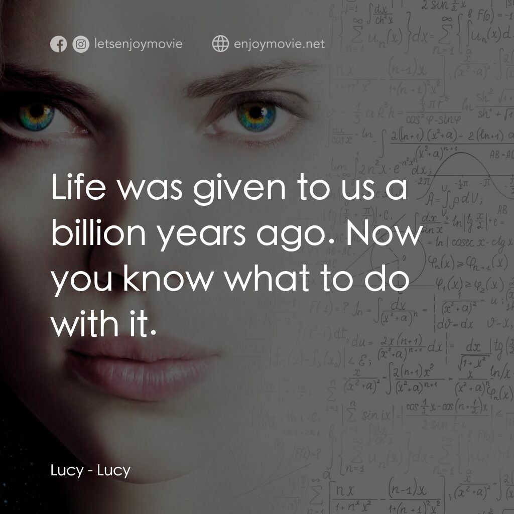 露西電影對白：Lucy:  Life was given to us a billion years ago. Now you know what to do with it.