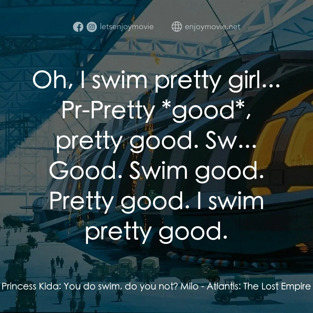 迷失帝國: 阿特蘭蒂斯電影對白：Princess Kida:  You do swim, do you not? Milo:  Oh, I swim pretty girl... Pr-Pret