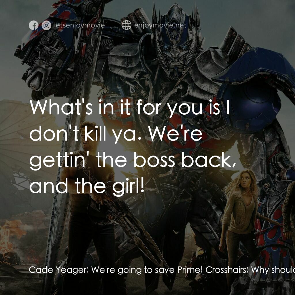 變形金剛：殲滅世紀電影對白：Cade Yeager:  We're going to save Prime! Crosshairs:  Why should we? What's in it
