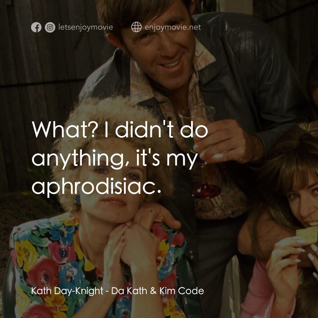 Da Kath & Kim Code電影對白：Kath Day-Knight:  What? I didn't do anything, it's my aphrodisiac.