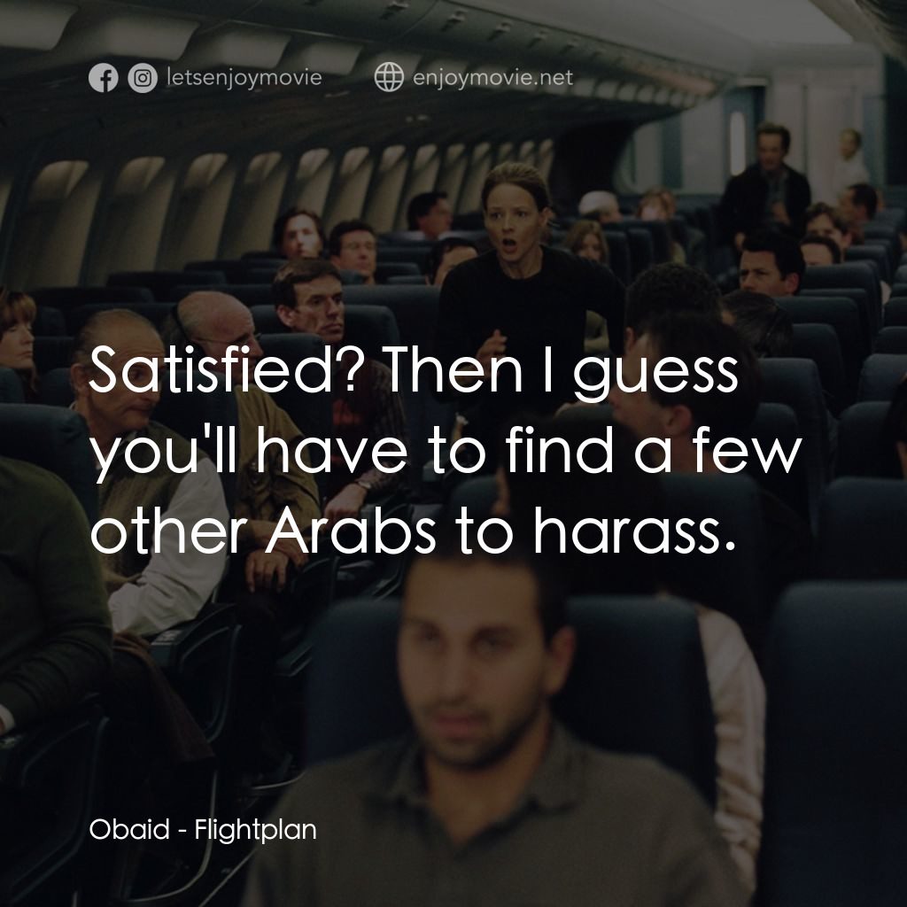 高凶三萬尺電影對白：Obaid: Satisfied? Then I guess you'll have to find a few other Arabs to harass.