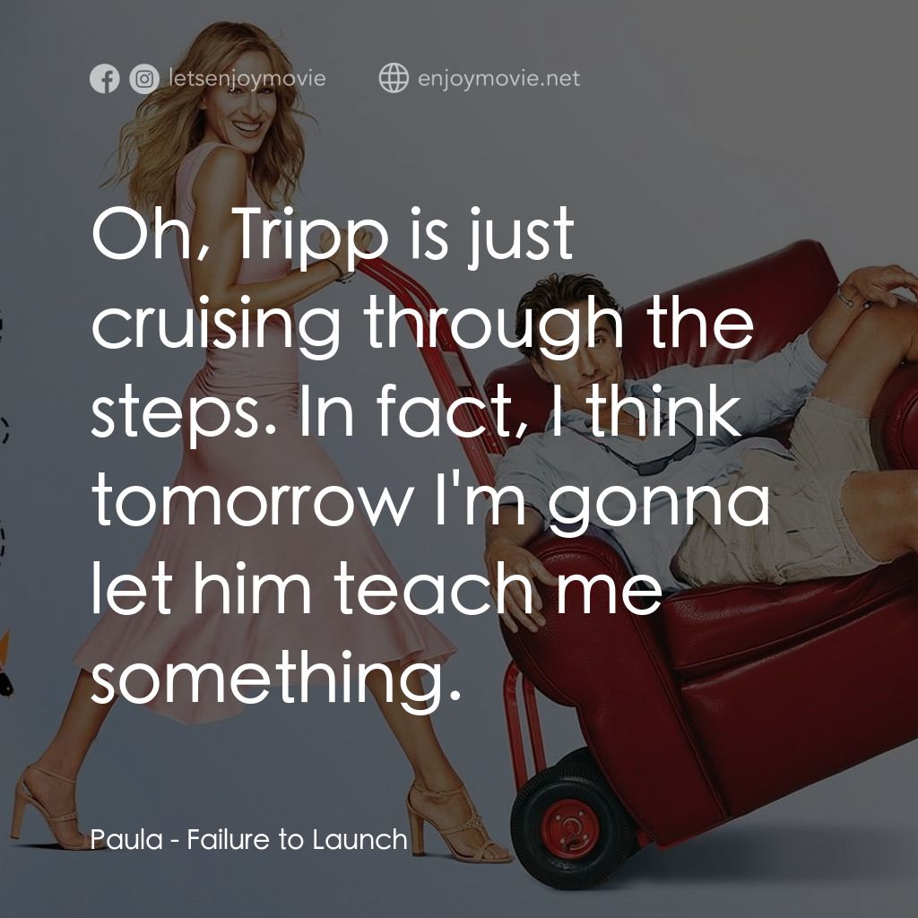 踢走住家男電影對白：Paula: Oh, Tripp is just cruising through the steps. In fact, I think tomorrow I'