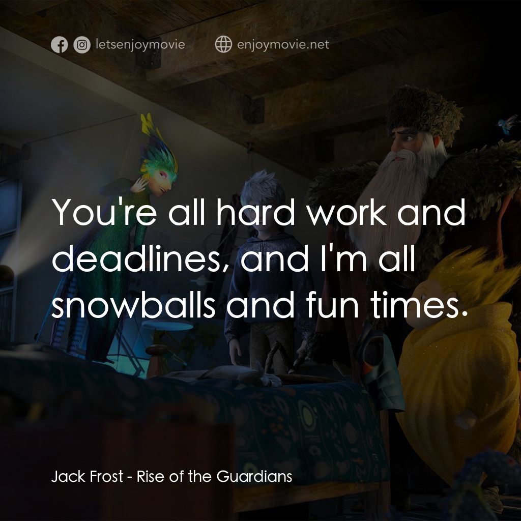 捍衛聯盟電影對白：Jack Frost: You're all hard work and deadlines, and I'm all snowballs and fun tim