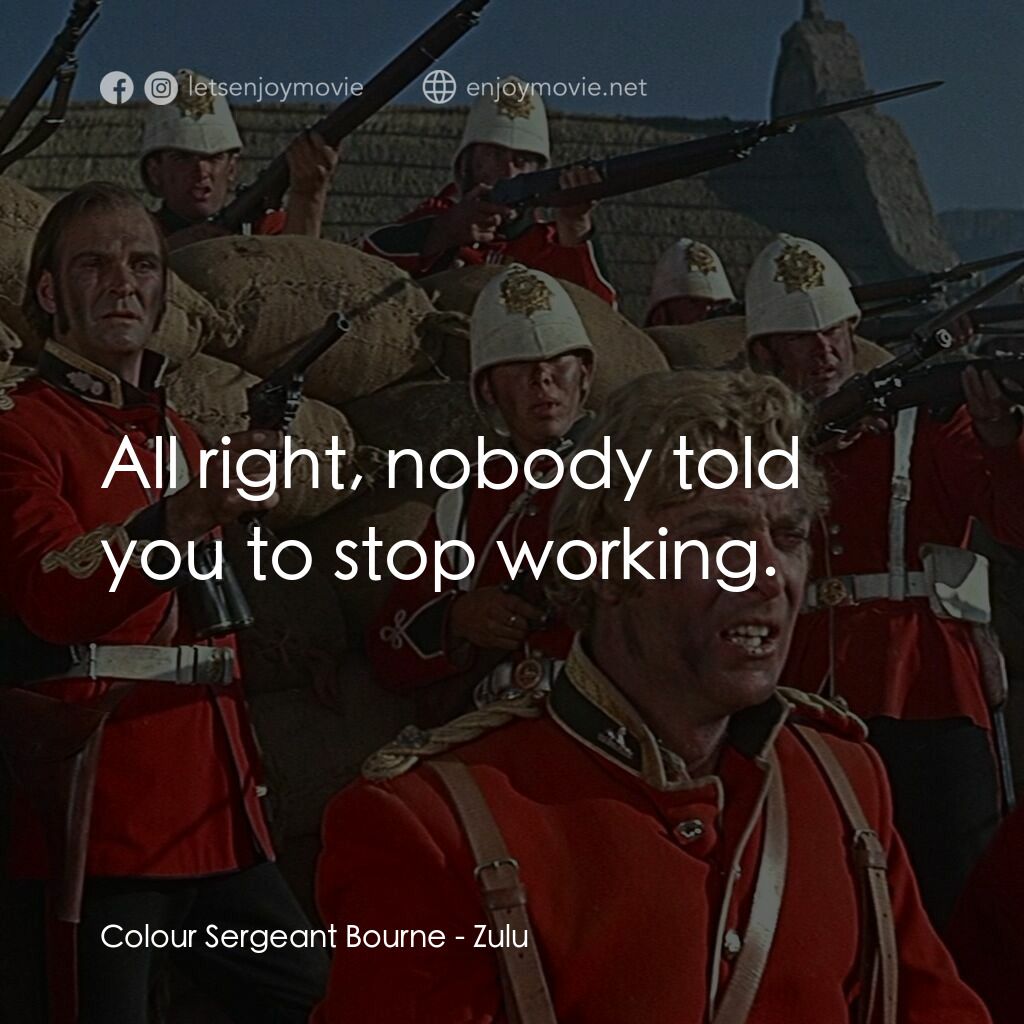 祖魯戰士電影對白：Colour Sergeant Bourne:  All right, nobody told you to stop working.