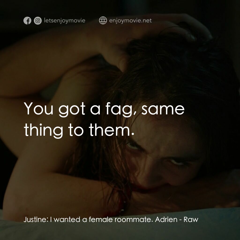 舐血成人禮電影對白：Justine:  I wanted a female roommate. Adrien:  You got a fag, same thing to them.