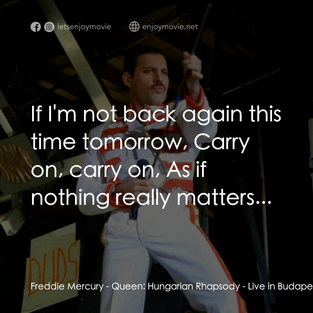 Queen: Hungarian Rhapsody - Live in Budapest '86電影對白：Freddie Mercury:  If I'm not back again this time tomorrow, Carry on, carry on, A