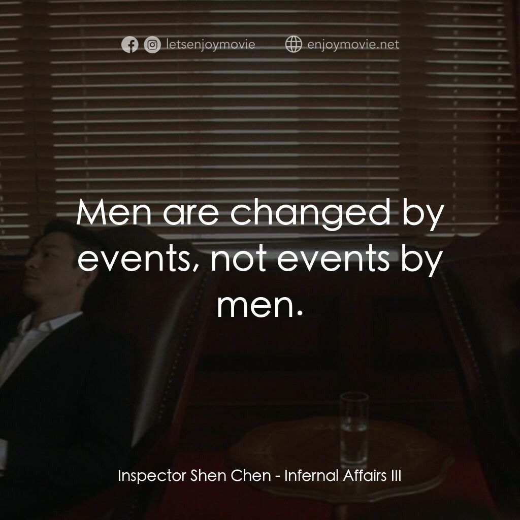 無間道 III：終極無間電影對白：Inspector Shen Chen:  Men are changed by events, not events by men.