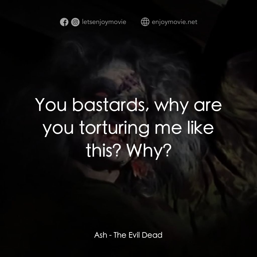 鬼玩人電影對白：Ash: You bastards, why are you torturing me like this? Why?