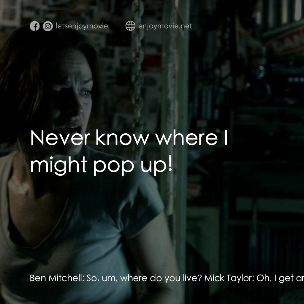 鬼哭狼嚎電影對白：Ben Mitchell:  So, um, where do you live? Mick Taylor:  Oh, I get around, you kno