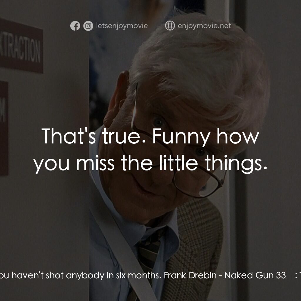 脫線總動員電影對白：Ed Hocken:  You haven't shot anybody in six months. Frank Drebin:  That's true. F