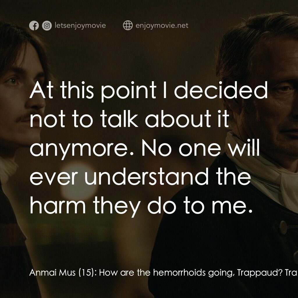 狠荒者 電影對白：Anmai Mus (15):  How are the hemorrhoids going, Trappaud? Trappaud:  At this poin