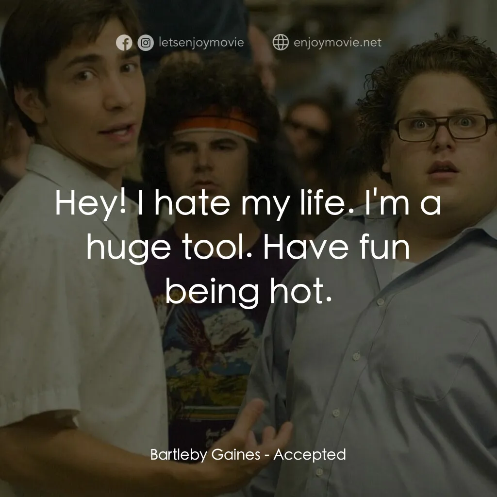 錄取通知電影對白：Bartleby Gaines:  Hey! I hate my life. I'm a huge tool. Have fun being hot.