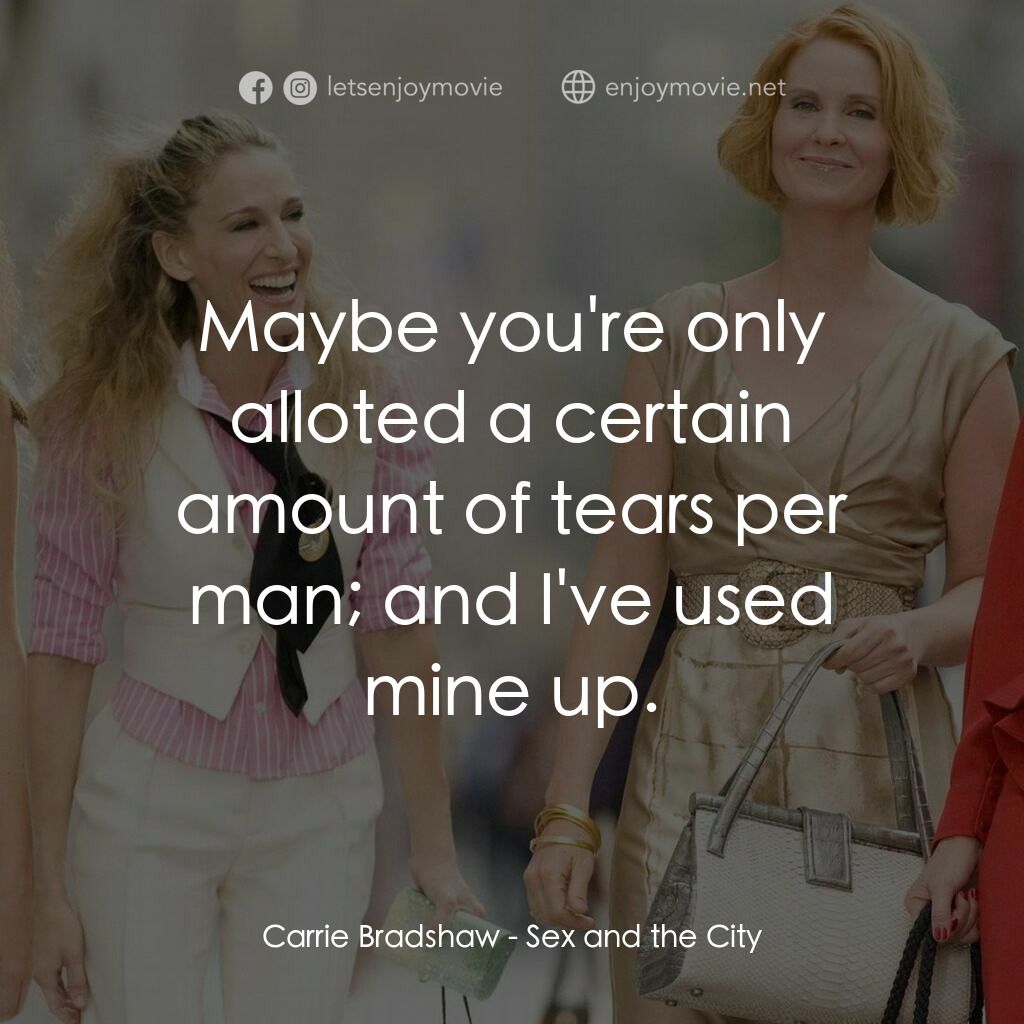 色慾都市電影對白：Carrie Bradshaw:  Maybe you're only alloted a certain amount of tears per man; an