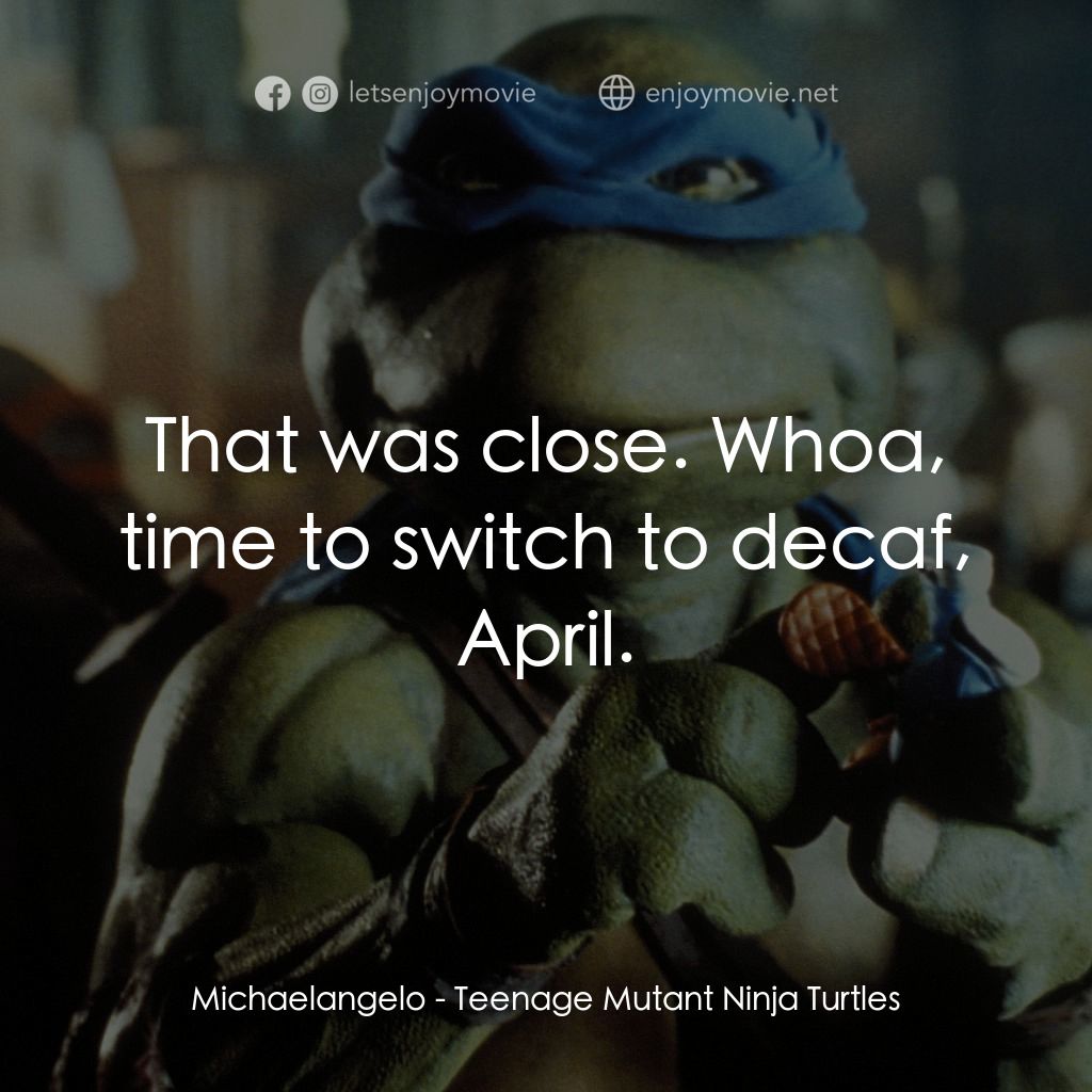 忍者龜電影對白：Michaelangelo: That was close. Whoa, time to switch to decaf, April.