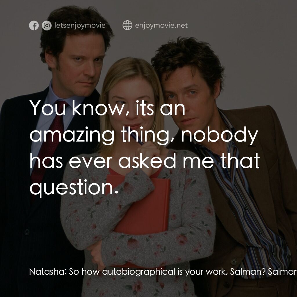BJ 單身日記電影對白：Natasha:  So how autobiographical is your work, Salman? Salman Rushdie:  You know