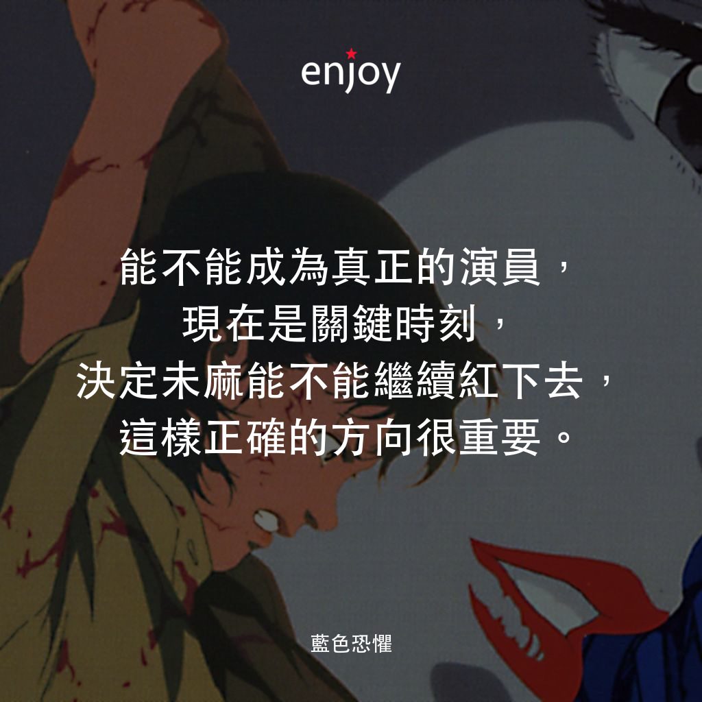 藍色恐懼電影對白：能不能成為真正的演員，現在是關鍵時刻，決定未麻能不能繼續紅下去，這樣正確的方向很重要。