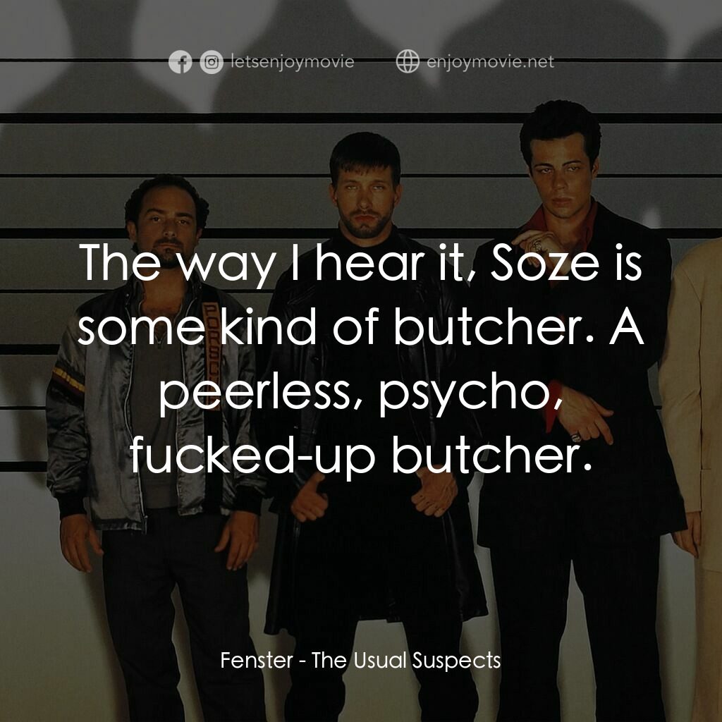 非常嫌疑犯電影對白：Fenster:  The way I hear it, Soze is some kind of butcher. A peerless, psycho, fu