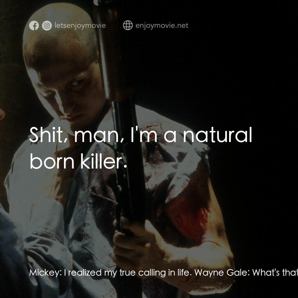 天生殺人狂電影對白：Mickey:  I realized my true calling in life. Wayne Gale:  What's that? Mickey:  S