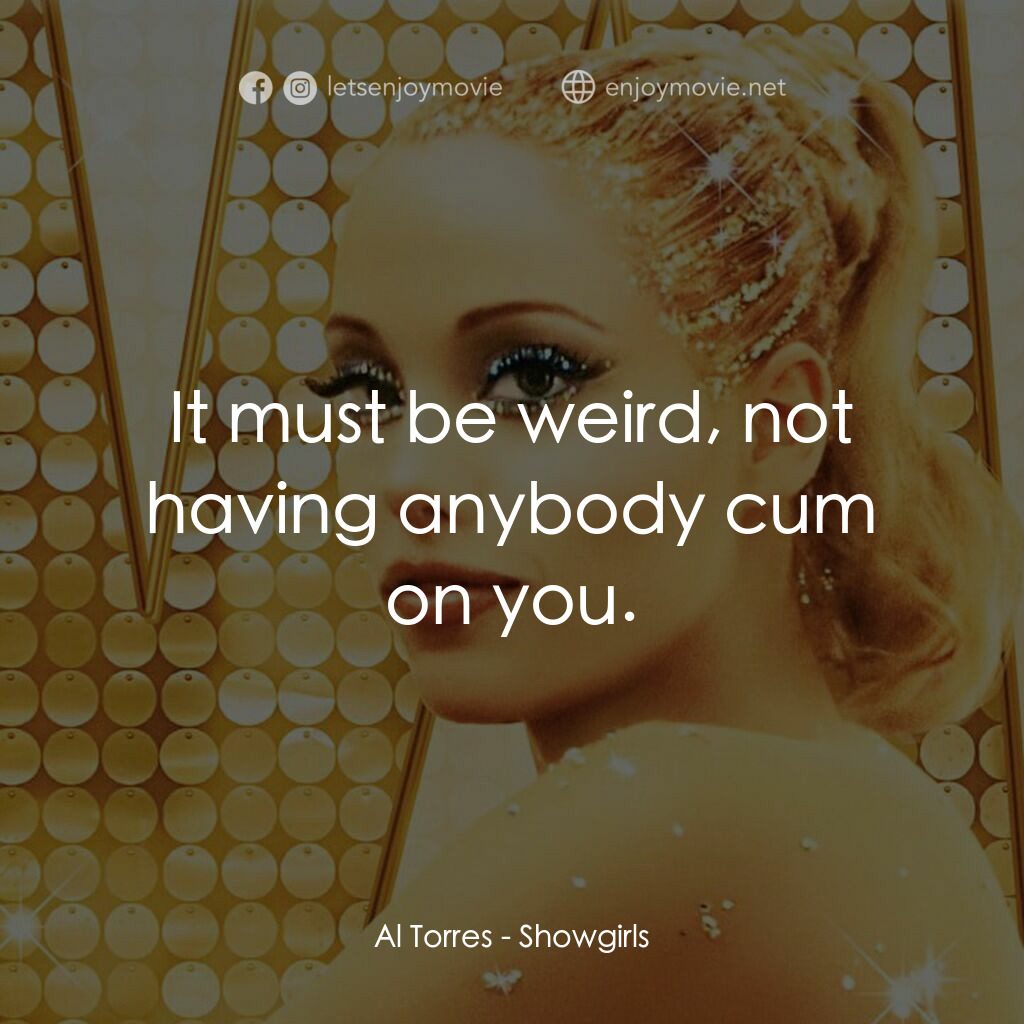 艷舞女郎電影對白：Al Torres:  It must be weird, not having anybody cum on you.