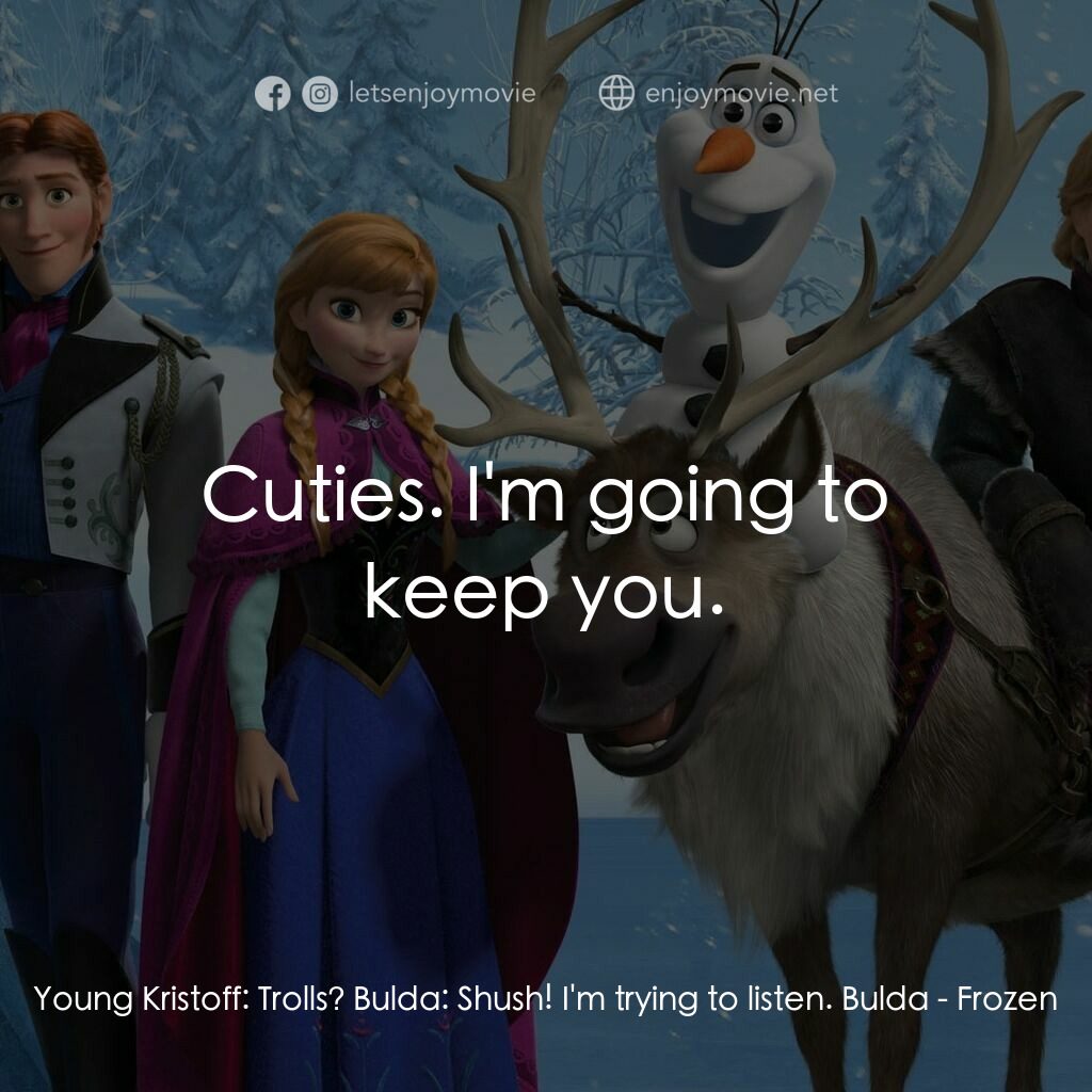 魔雪奇緣電影對白：Young Kristoff:  Trolls? Bulda:  Shush! I'm trying to listen. Bulda:  Cuties. I'm