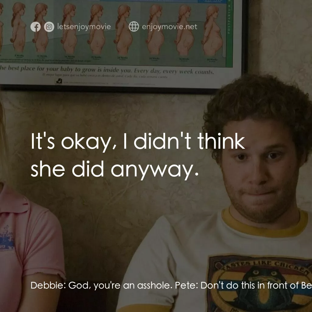好孕臨門電影對白：Debbie:  God, you're an asshole. Pete:  Don't do this in front of Ben. Debbie:  I