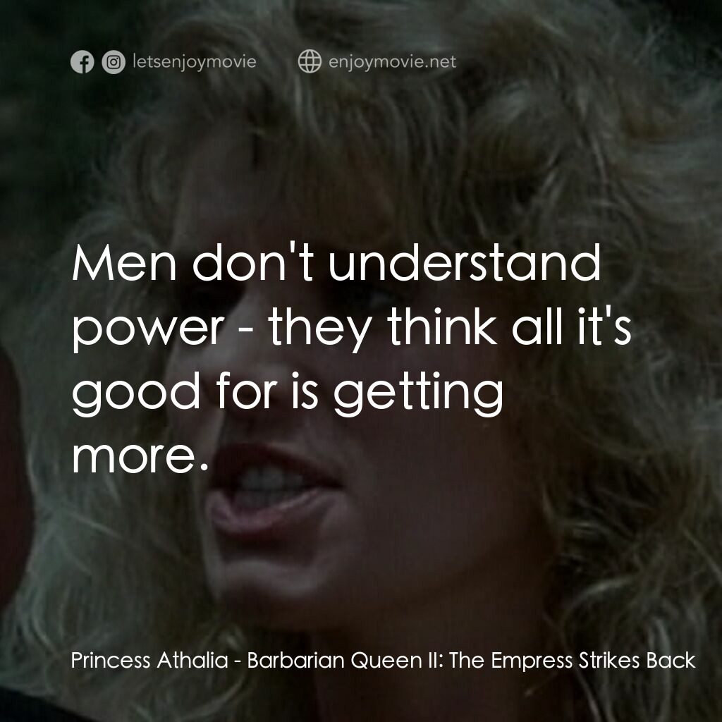 野蠻女王 2電影對白：Princess Athalia:  Men don't understand power - they think all it's good for is g