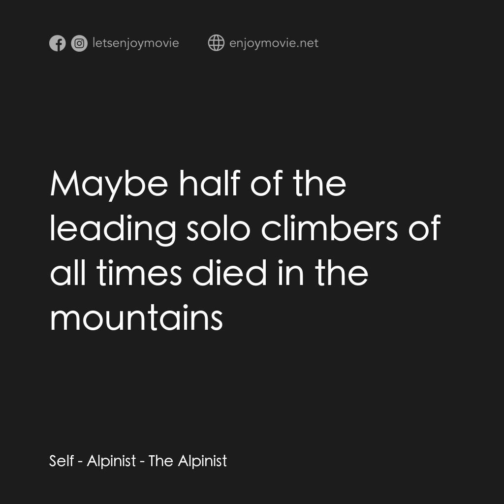 單人攀登電影對白：Self - Alpinist:  Maybe half of the leading solo climbers of all times died in th
