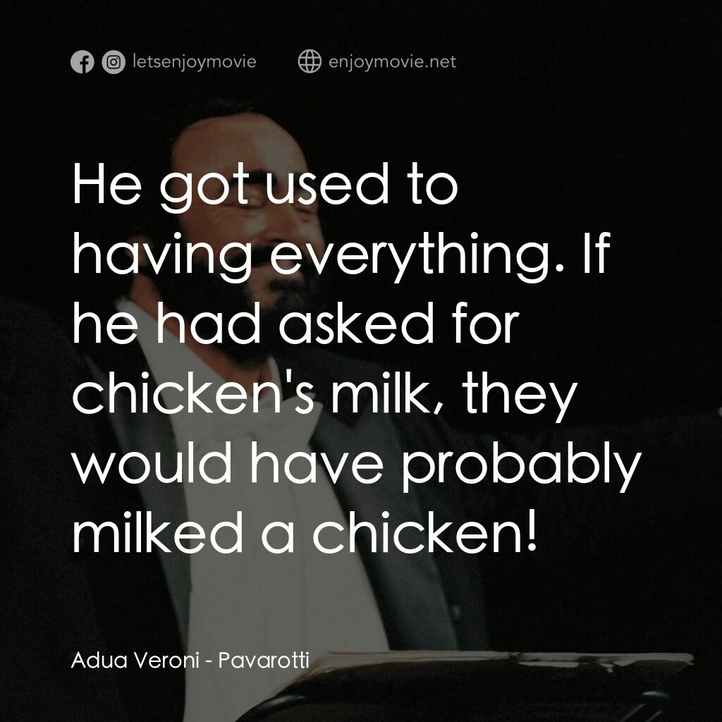 巴伐洛堤: 歌劇人生電影對白：Adua Veroni:  He got used to having everything. If he had asked for chicken's mil