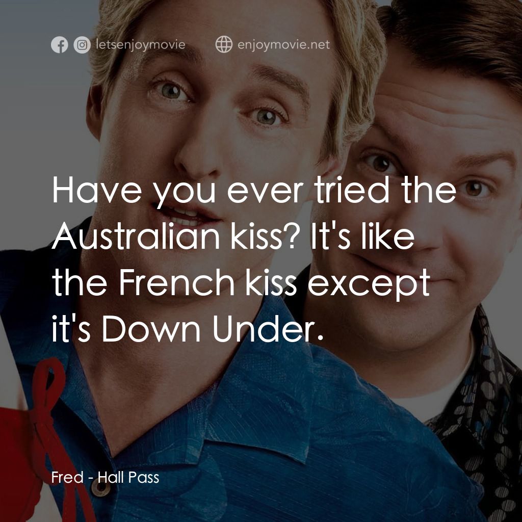 偷食通行證電影對白：Fred: Have you ever tried the Australian kiss? It's like the French kiss except i