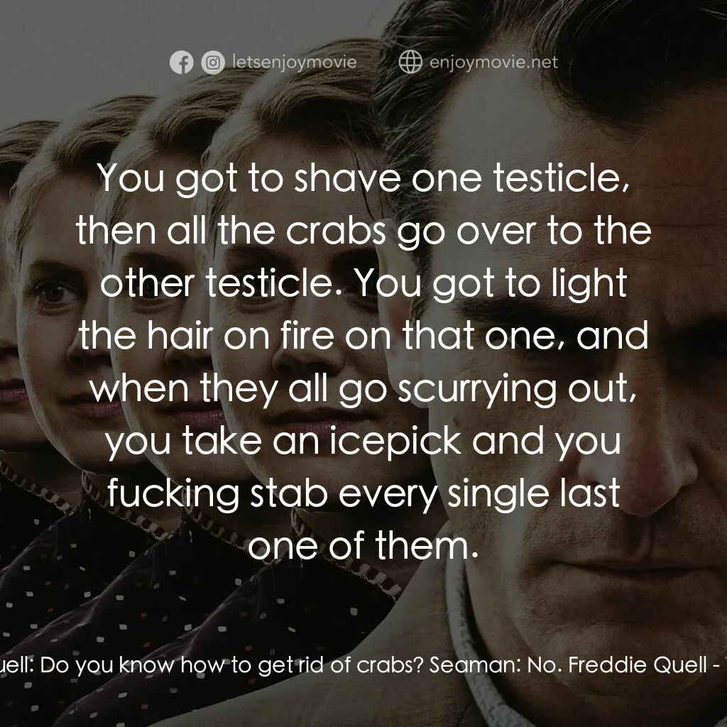 大師電影對白：Freddie Quell:  Do you know how to get rid of crabs? Seaman:  No. Freddie Quell: 
