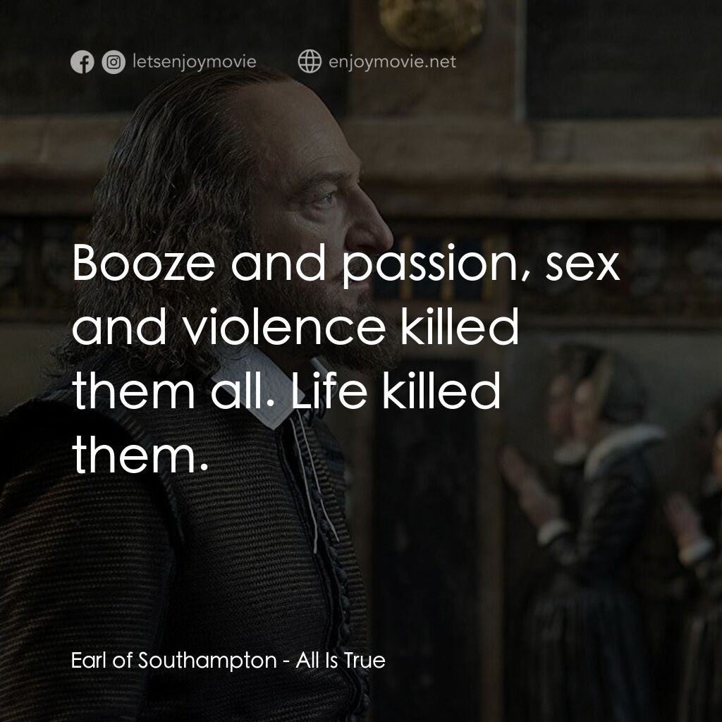 莎士比亞之光電影對白：Earl of Southampton:  Booze and passion, sex and violence killed them all. Life k