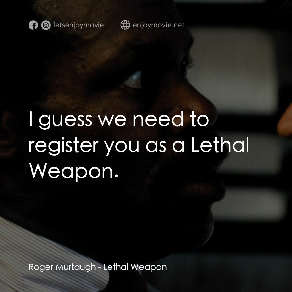 轟天炮電影對白：Roger Murtaugh:  I guess we need to register you as a Lethal Weapon.