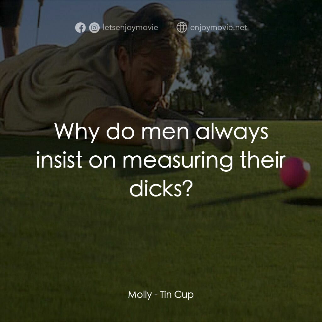 錫杯電影對白：Molly:  Why do men always insist on measuring their dicks?