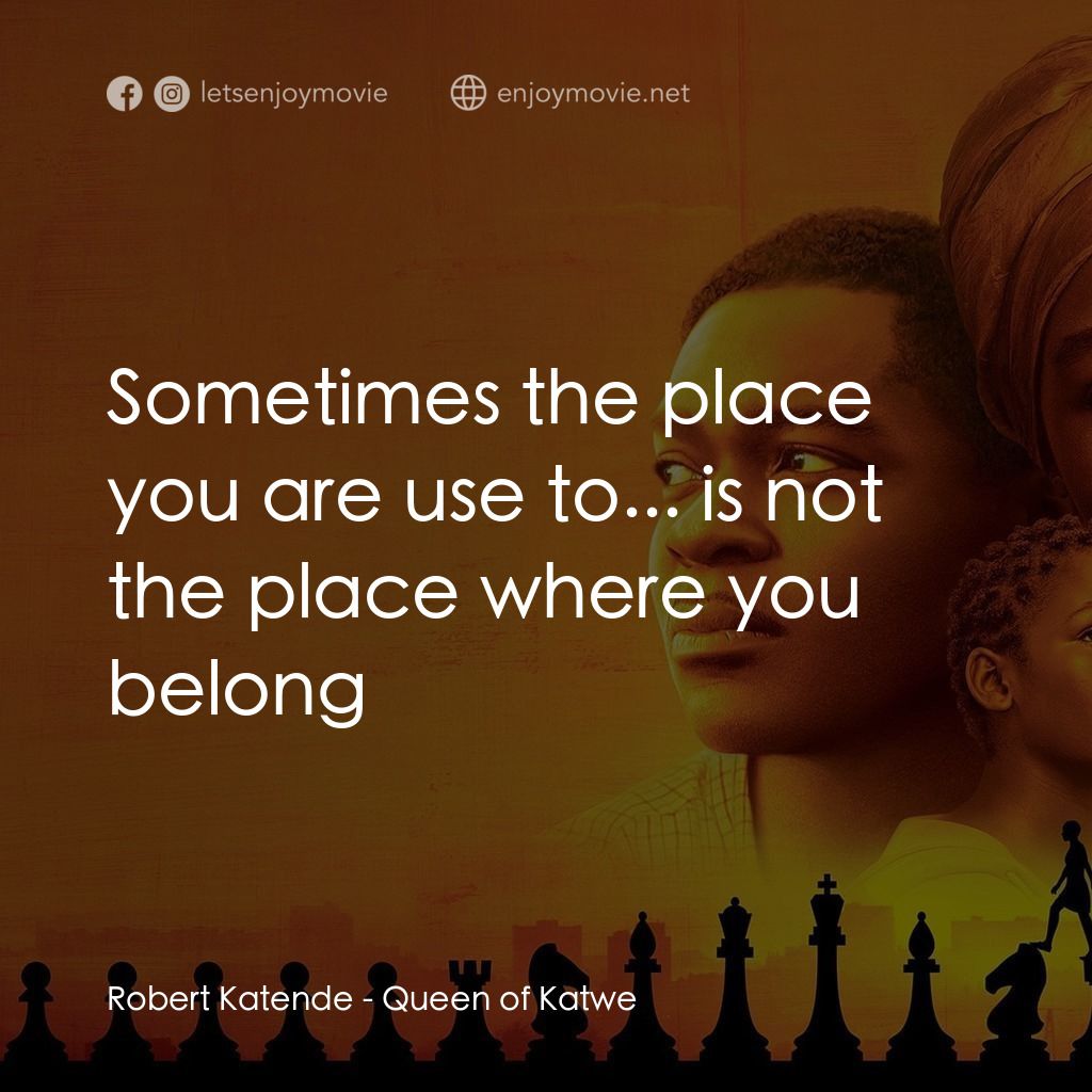 逐夢棋緣經典對白：Robert Katende: Sometimes the place you are use to... is not the place where you belong