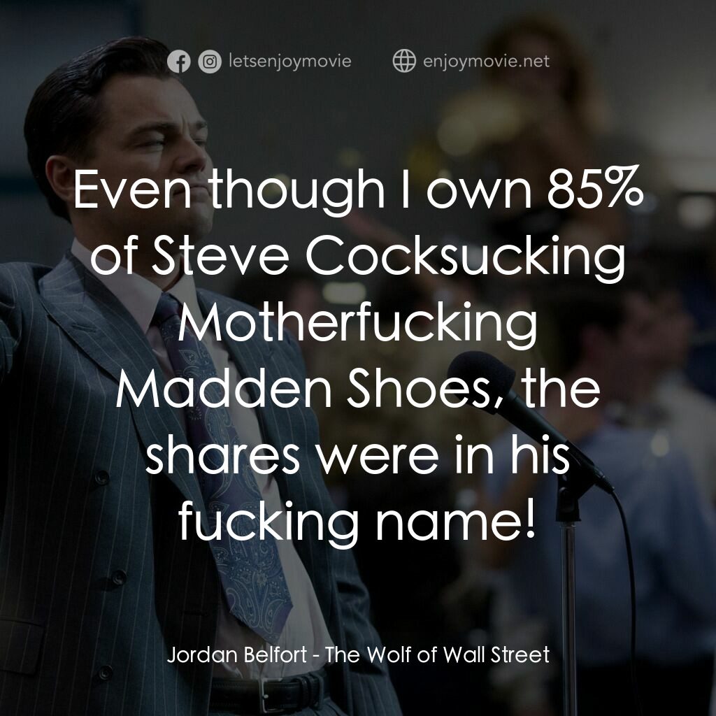 華爾街狼人電影對白：Jordan Belfort:  Even though I own 85% of Steve Cocksucking Motherfucking Madden 