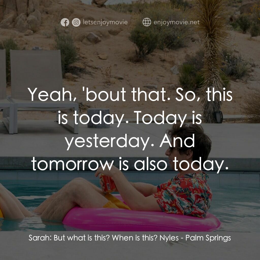 Palm Springs：戀愛假期無限LOOP電影對白：Sarah:  But what is this? When is this? Nyles:  Yeah, 'bout that. So, this is tod