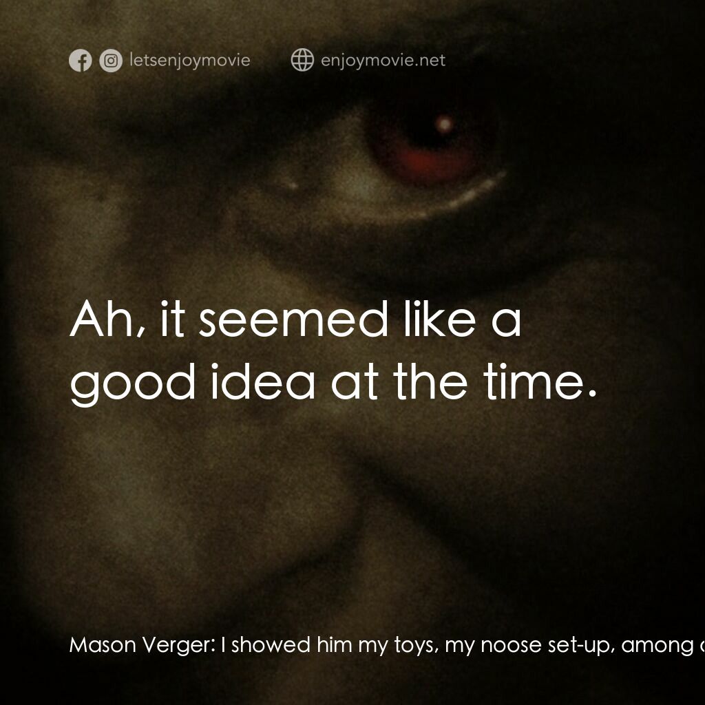 沉默的殺機電影對白：Mason Verger:  I showed him my toys, my noose set-up, among other things - it's w