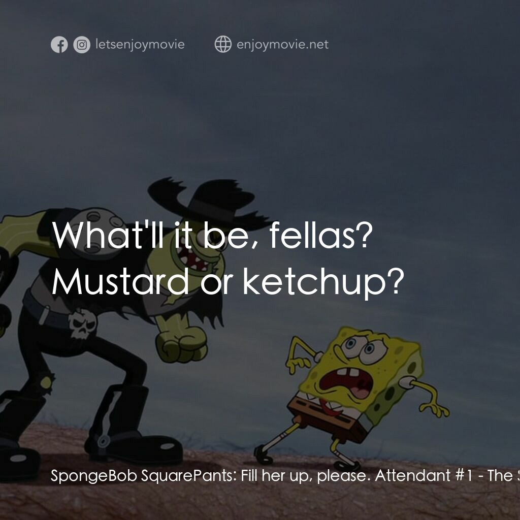 頑皮小海綿大電影電影對白：SpongeBob SquarePants:  Fill her up, please. Attendant #1:  What'll it be, fellas
