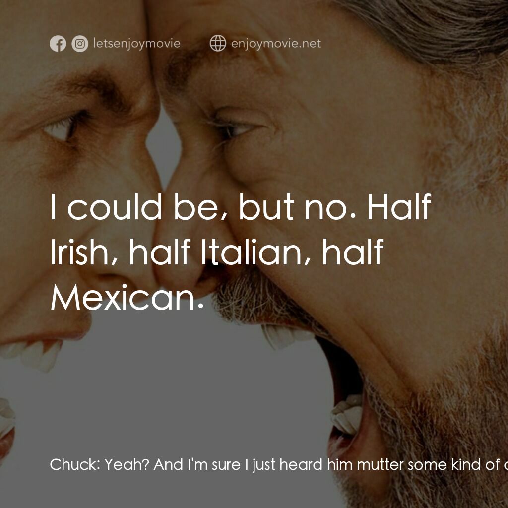 我愛發脾四電影對白：Chuck:  Yeah? And I'm sure I just heard him mutter some kind of anti-Semitic rema