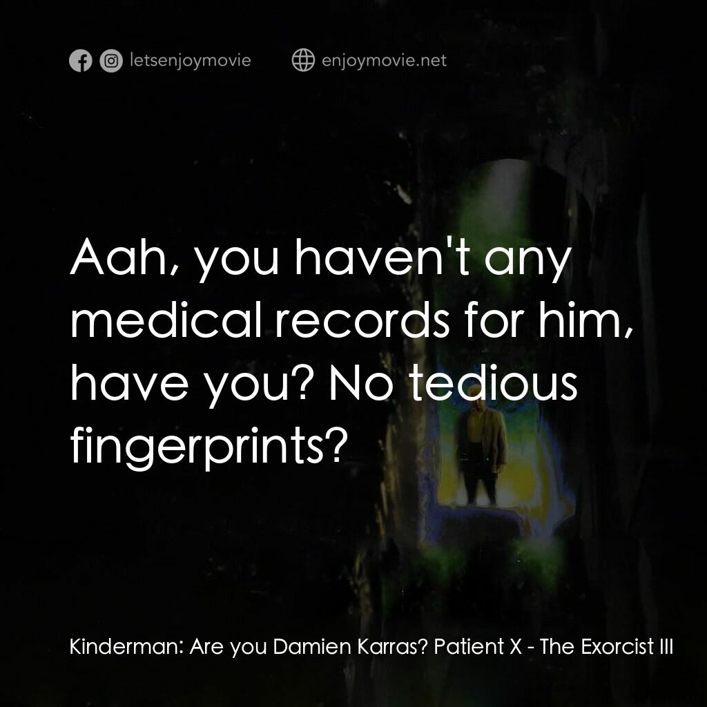大法師 3電影對白：Kinderman:  Are you Damien Karras? Patient X:  Aah, you haven't any medical recor