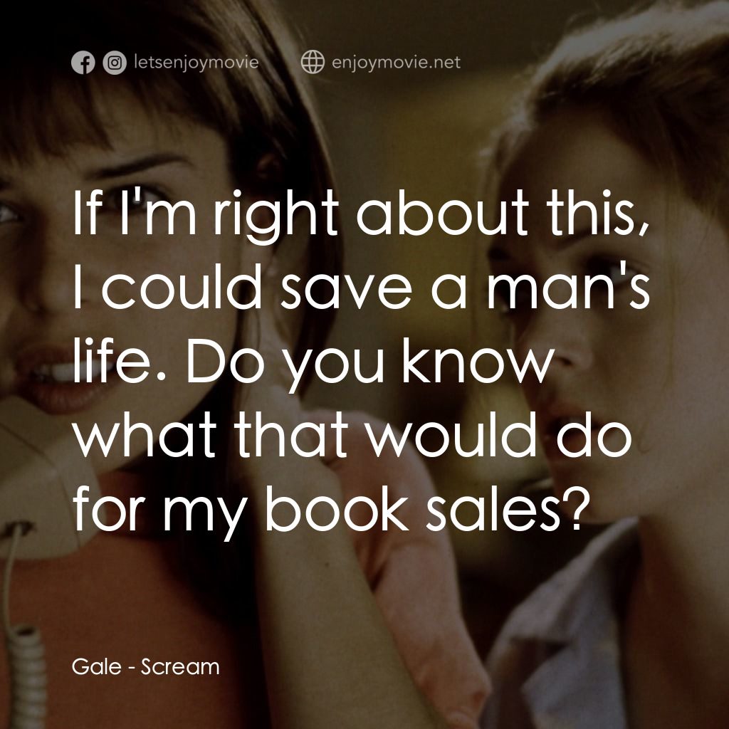 驚聲尖叫電影對白：Gale: If I'm right about this, I could save a man's life. Do you know what that w