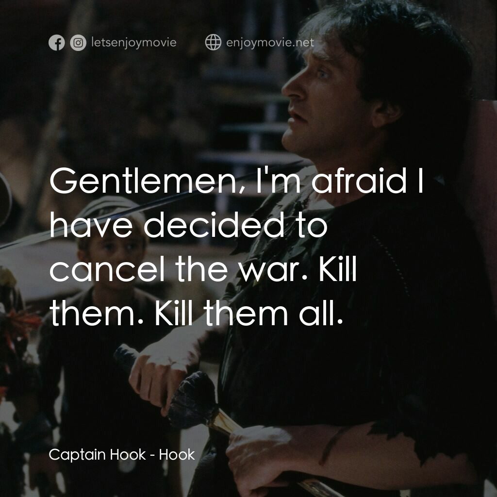 虎克船長電影對白：Captain Hook:  Gentlemen, I'm afraid I have decided to cancel the war. Kill them.