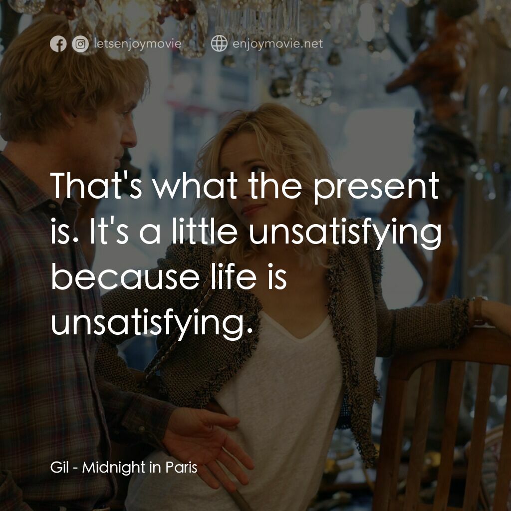 情迷午夜巴黎電影對白：Gil:  That's what the present is. It's a little unsatisfying because life is unsa