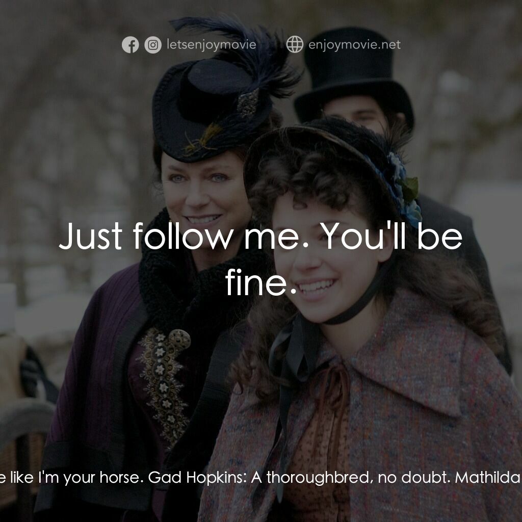 一個老式的感恩節電影對白：Gad Hopkins:  Easy, girl. Mathilda Bassett:  You're talking to me like I'm your h