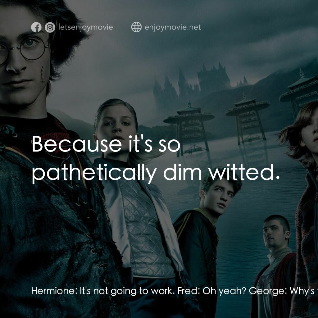 哈利波特：火盃的考驗電影對白：Hermione:  It's not going to work. Fred:  Oh yeah? George:  Why's that, Granger? 