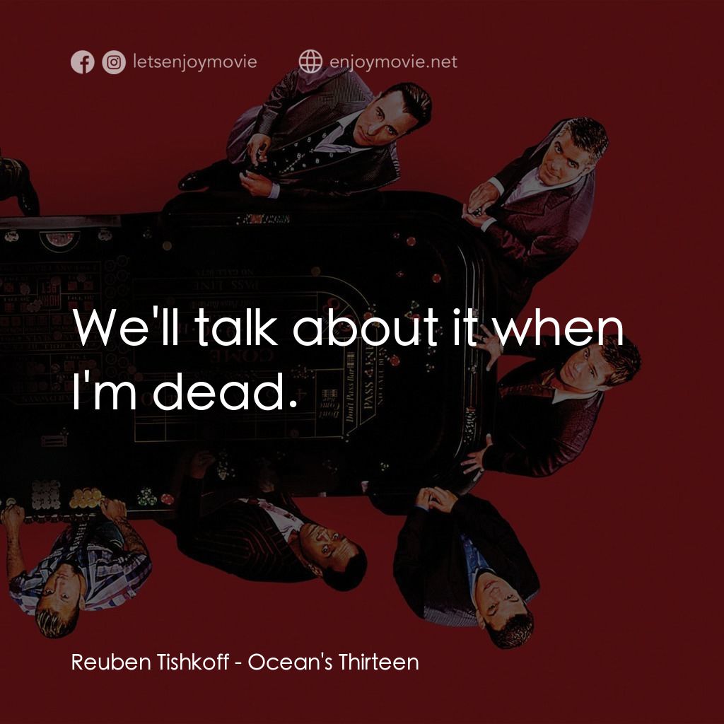 瞞天過海：十三王牌電影對白：Reuben Tishkoff: We'll talk about it when I'm dead.