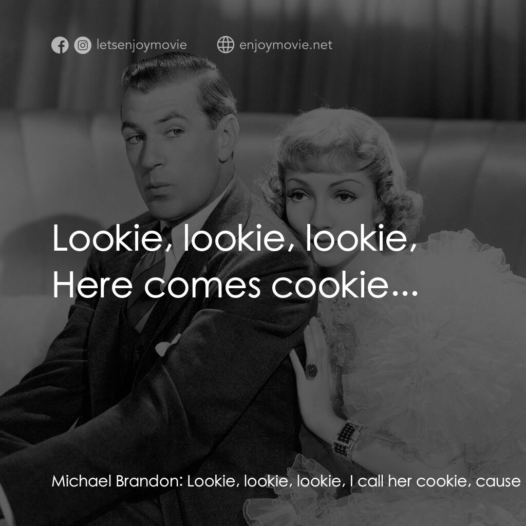 第八夫人電影對白：Michael Brandon:  Lookie, lookie, lookie, I call her cookie, cause she takes the 
