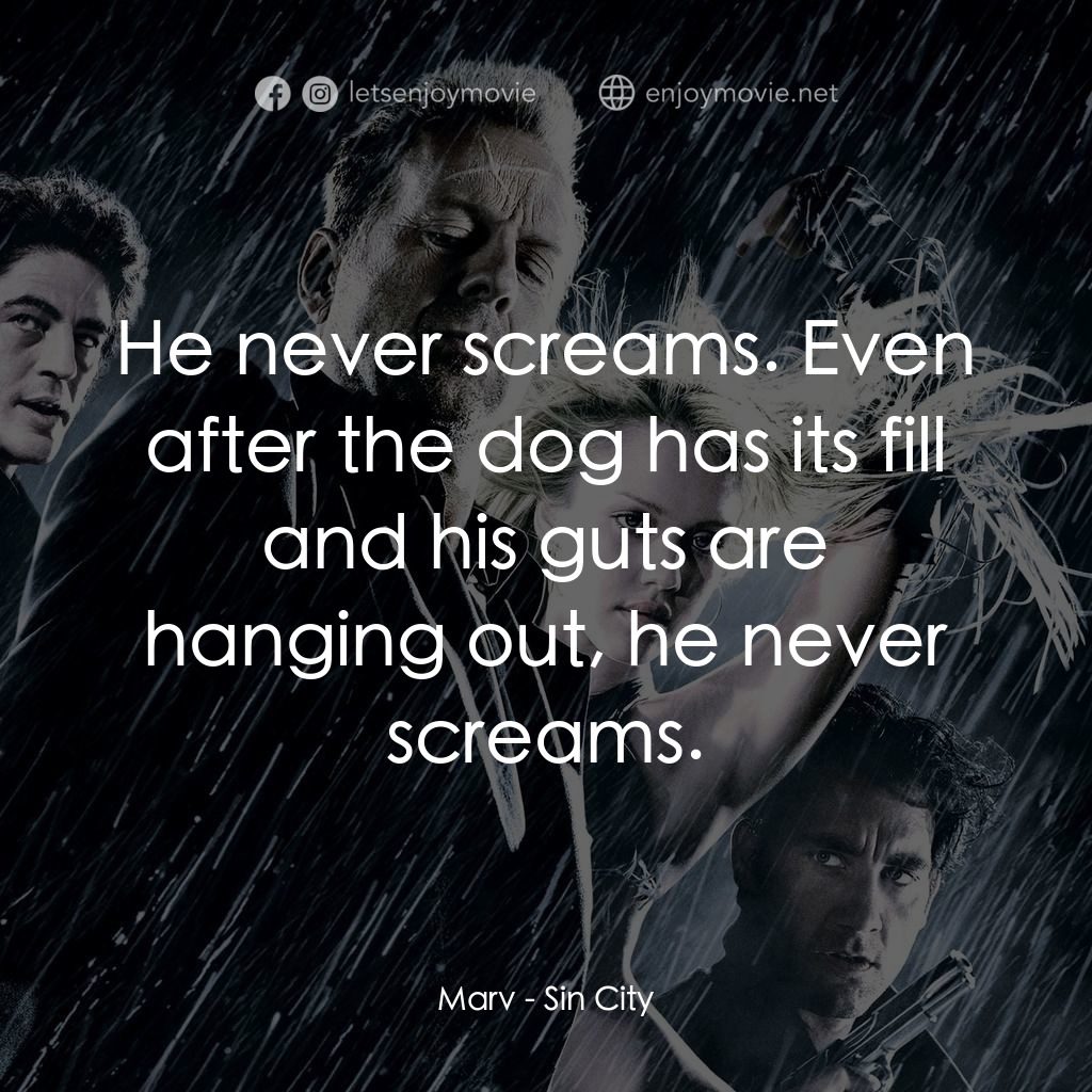 罪惡城電影對白：Marv: He never screams. Even after the dog has its fill and his guts are hanging 