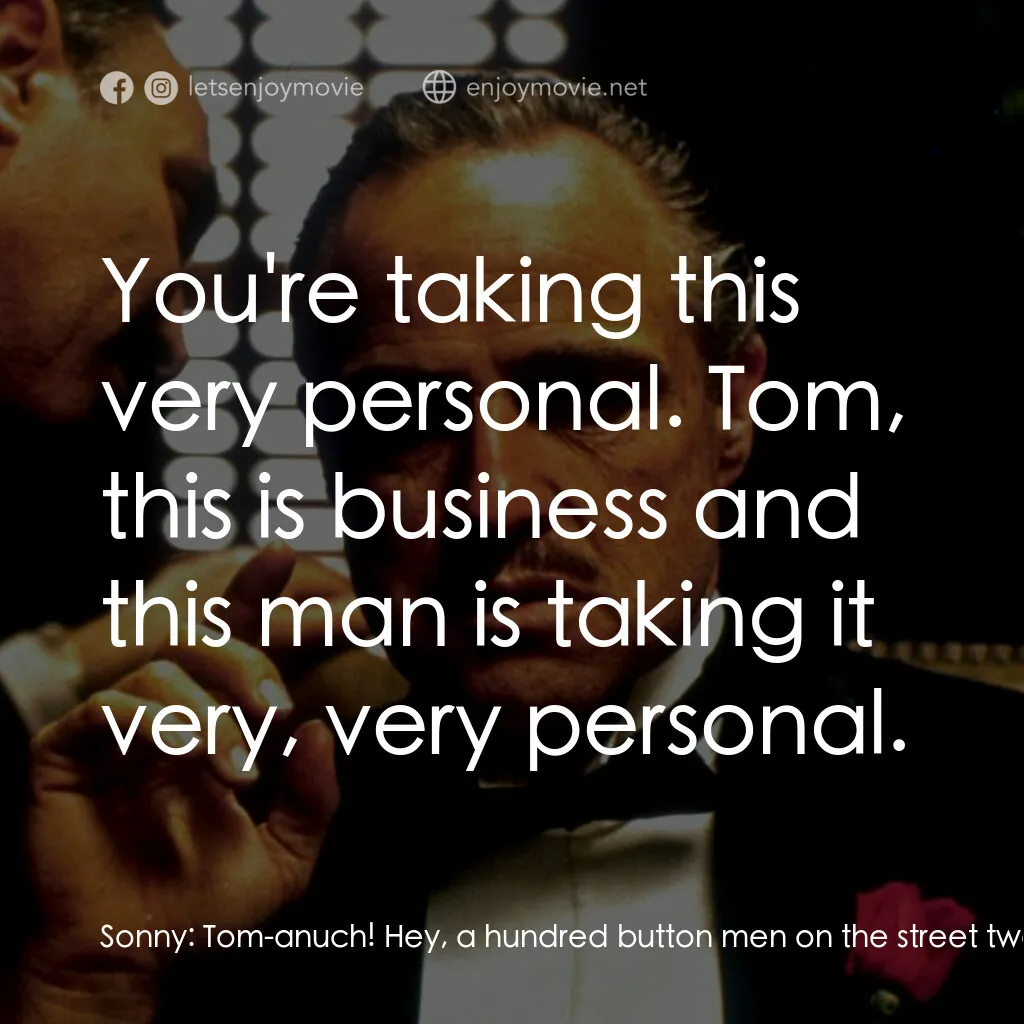 教父電影對白：Sonny:  Tom-anuch! Hey, a hundred button men on the street twenty-four hours a da