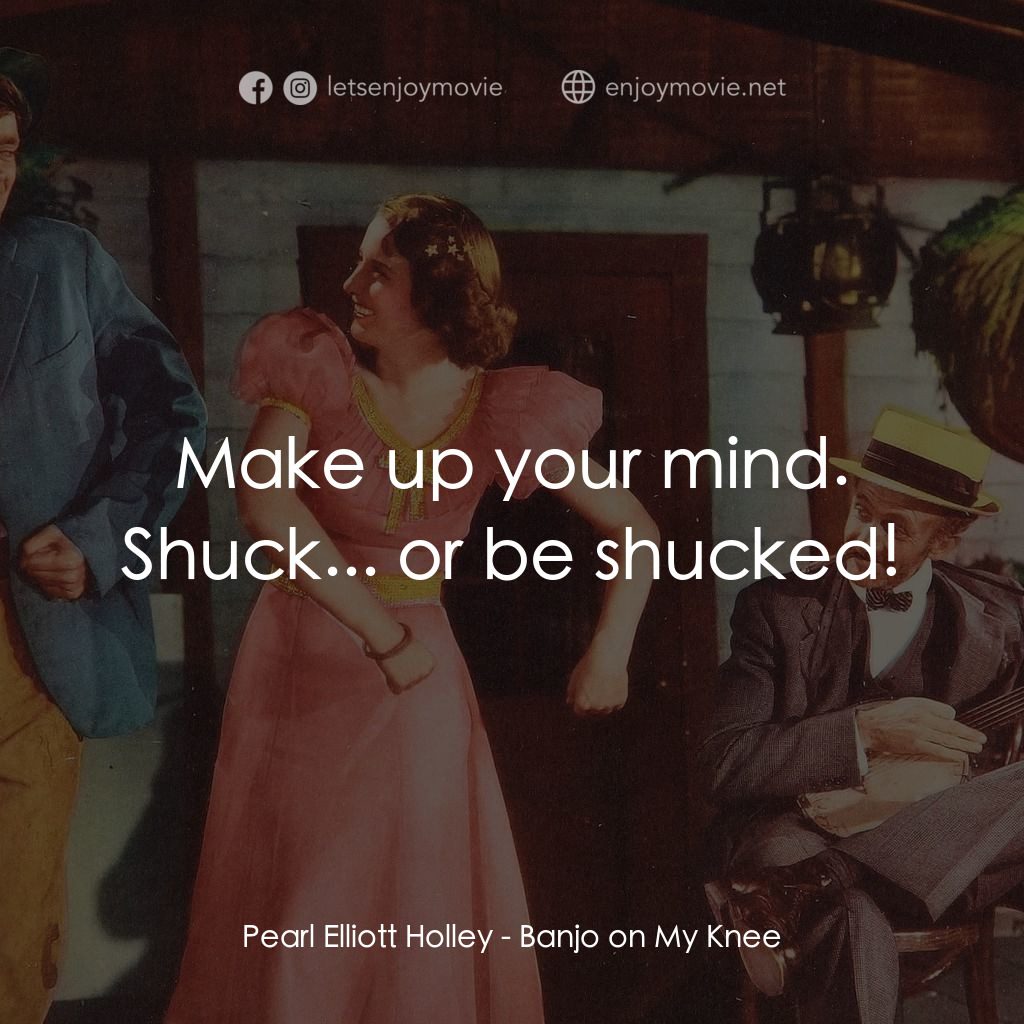 Banjo on My Knee經典對白：Pearl Elliott Holley: Make up your mind. Shuck... or be shucked!
